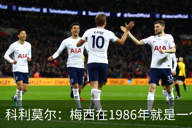 科利莫尔：梅西在1986年就是一个不错边锋 马拉多纳才是历史最佳